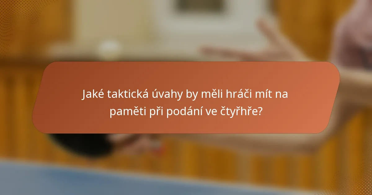 Jaké taktická úvahy by měli hráči mít na paměti při podání ve čtyřhře?